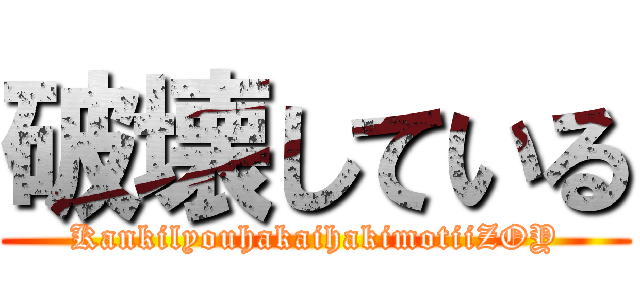 破壊している (KankilyouhakaihakimotiiZOY)