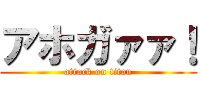 アホガァァ！ (attack on titan)
