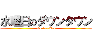 水曜日のダウンタウン (attack on titan)