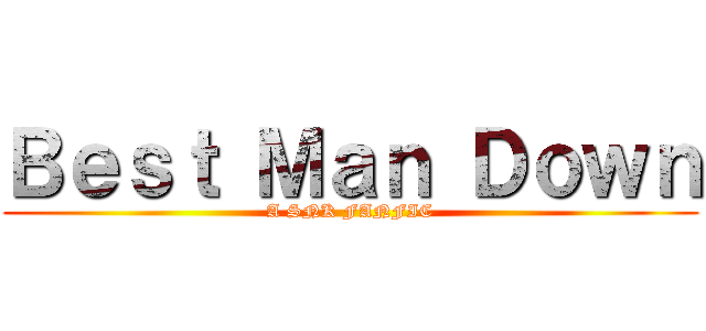 Ｂｅｓｔ Ｍａｎ Ｄｏｗｎ (A SNK FANFIC)