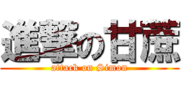 進撃の甘蔗 (attack on Simon)