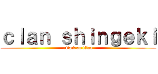 ｃｌａｎ ｓｈｉｎｇｅｋｉ (attack on titan)