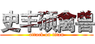 史丰硕禽兽 (attack on titan)