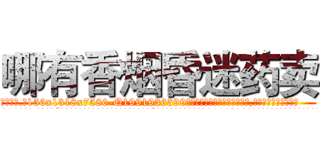 哪有香烟昏迷药卖 (哪有香烟昏迷药卖【电.话156x1318x7580-Q1991936399鑫宏药业】我们做的是长期生意,靠的是老客户长期支持
参考消息网2月20日报道 韩媒称，“剩女多、离婚率高的城市，房价一定会上涨。”这是中国经济学家金岩石2016年12月参加在上海举行的房地产相关论坛时说的话。
)