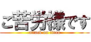 ご苦労様です (attack on titan)