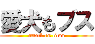 愛犬もブス (attack on titan)