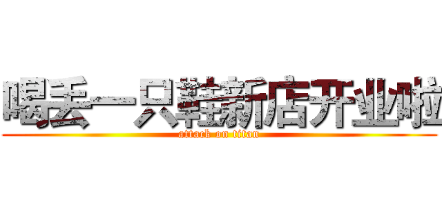 喝丢一只鞋新店开业啦 (attack on titan)