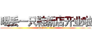 喝丢一只鞋新店开业啦 (attack on titan)