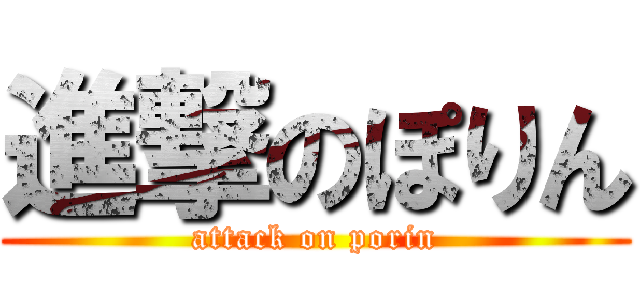 進撃のぽりん (attack on porin)