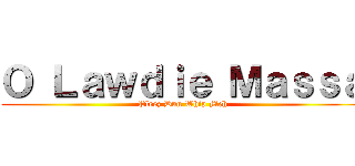 Ｏ Ｌａｗｄｉｅ Ｍａｓｓａ (Pleez Dun Whip Meh)