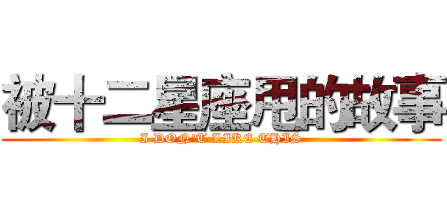 被十二星座甩的故事 (I DON'T LIKE THIS)