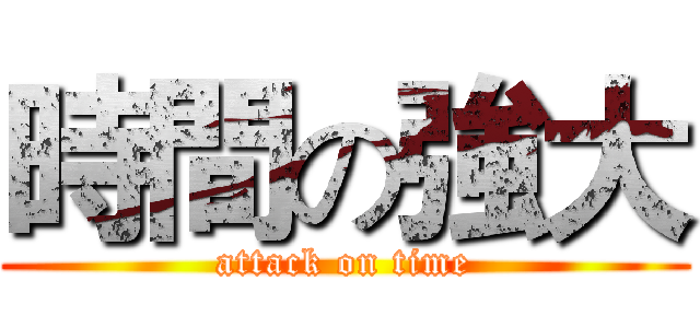 時間の強大 (attack on time)