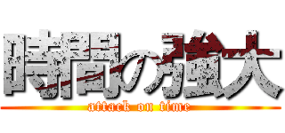 時間の強大 (attack on time)