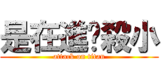是在進擊殺小 (attack on titan)
