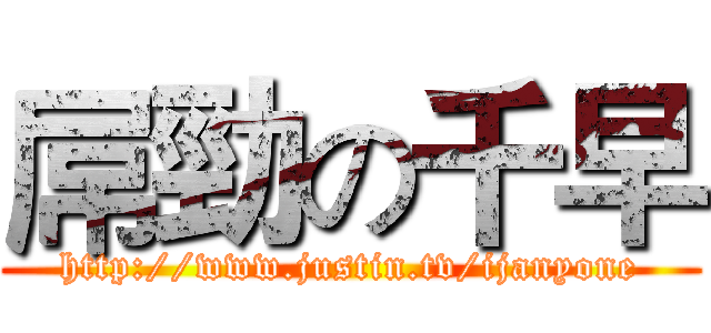 屌勁の千早 (http://www.justin.tv/ijanyone)