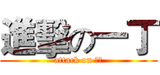 進擊の一丁 (attack on 一丁)
