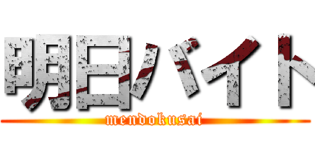 明日バイト (mendokusai)