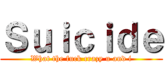 Ｓｕｉｃｉｄｅ (What the fuck crazy u and i)