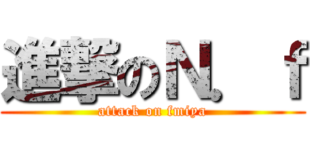 進撃のＮ．ｆ (attack on fmiya)