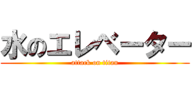 水のエレベーター (attack on titan)