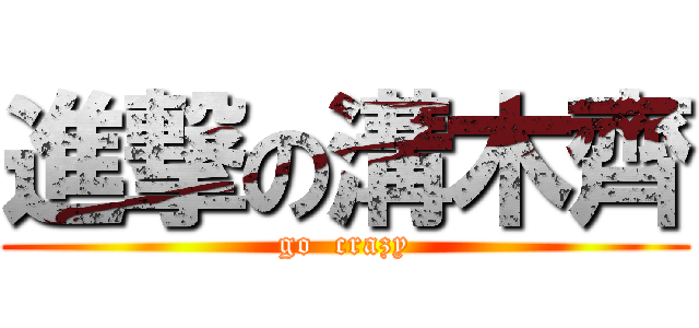 進撃の溝木齊 (go  crazy)