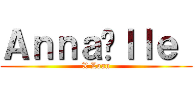 Ａｎｎａëｌｌｅ  (X Loan)