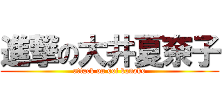 進撃の大井夏奈子 (attack on ooi kanako)