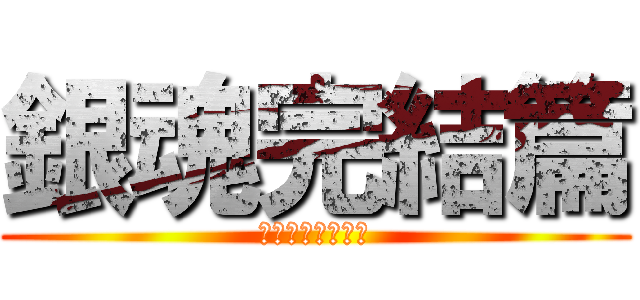 銀魂完結篇 (万事屋よ永遠なれ)