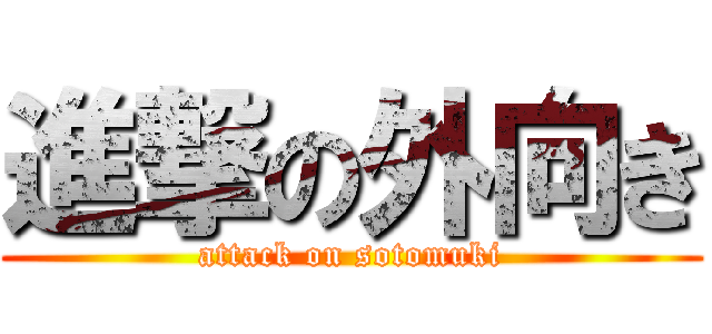 進撃の外向き (attack on sotomuki)