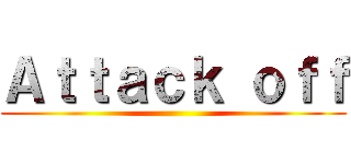 Ａｔｔａｃｋ ｏｆｆ ()