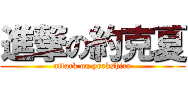 進撃の約克夏 (attack on yorkshire)
