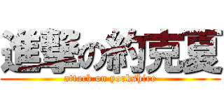進撃の約克夏 (attack on yorkshire)