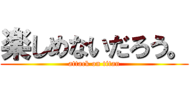 楽しめないだろう。 (attack on titan)