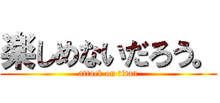 楽しめないだろう。 (attack on titan)