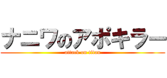 ナニワのアポキラー (attack on titan)