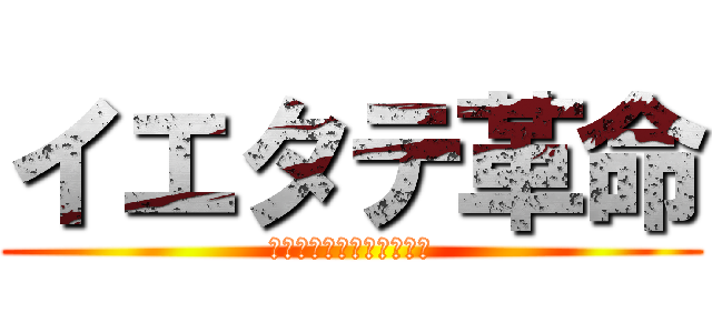 イエタテ革命 (メンバーは揃った。前進だ)