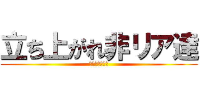 立ち上がれ非リア達 (リア充を殺せ！)