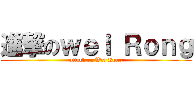 進撃のｗｅｉ Ｒｏｎｇ (attack on Wei Rong)