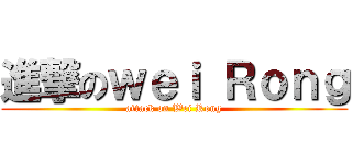 進撃のｗｅｉ Ｒｏｎｇ (attack on Wei Rong)