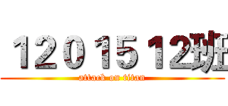 １２０１５１２班 (attack on titan)