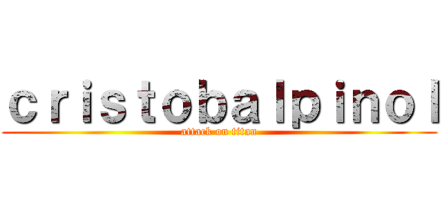 ｃｒｉｓｔｏｂａｌｐｉｎｏｌ (attack on titan)
