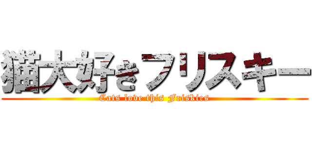 猫大好きフリスキー (Cats love this Friskies)