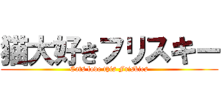 猫大好きフリスキー (Cats love this Friskies)