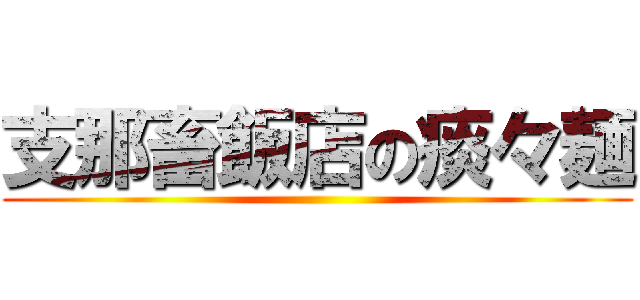 支那畜飯店の痰々麺 ()