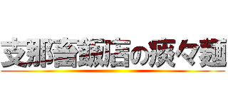 支那畜飯店の痰々麺 ()