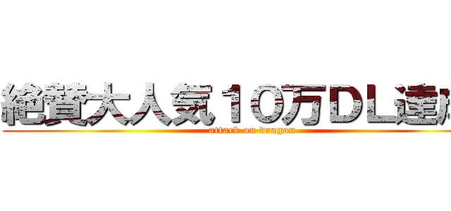 絶賛大人気１０万ＤＬ達成！ (attack on dragon)