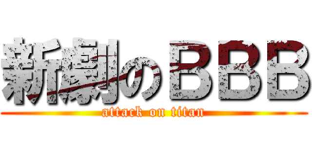 新劇のＢＢＢ (attack on titan)
