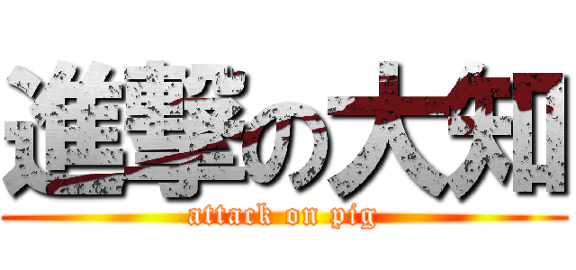 進撃の大知 (attack on pig)