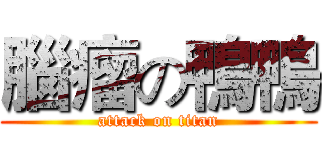腦瘤の鴨鴨 (attack on titan)
