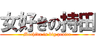 女好きの持田 (Mochida is big penice)